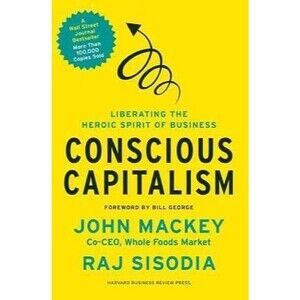 Conscious Capitalism: Liberating the Heroic Spirit of Business by Mackey, John,